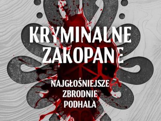 Kryminalne Zakopane. Najgłośniejsze zbrodnie Podhala